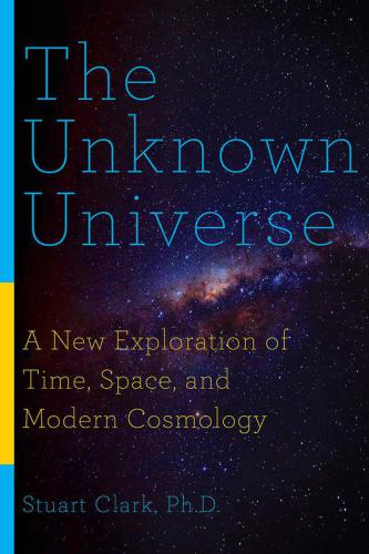 The Unknown Universe: A New Exploration of Time, Space, and Modern Cosmology