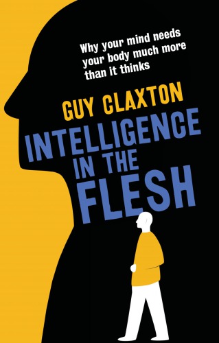 Intelligence in the flesh: why your mind needs your body much more than it thinks