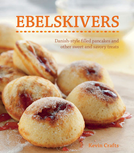 Ebelskivers: Danish-Style Filled Pancakes And Other Sweet And Savory Treats