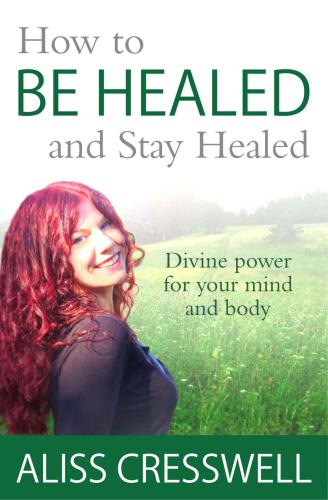 How to Be Healed and Stay Healed: Divine healing for your mind and body