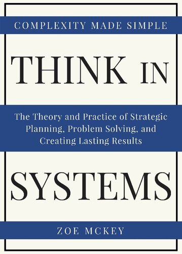 Think in Systems: The Theory and Practice of Strategic Planning, Problem Solving, and Creating Lasting Results - Complexity Made Simple