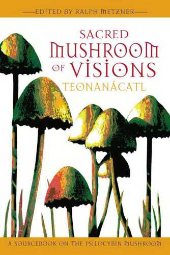 Sacred mushroom of visions: teonanácatl: a sourcebook on the psilocybin mushroom