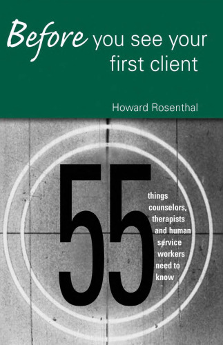 Before You See Your First Client: 55 Things Counselors, Therapists and Human Service Workers Need to Know