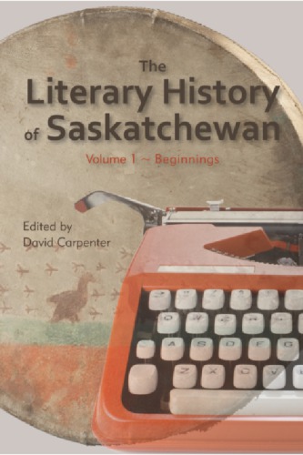 The literary history of Saskatchewan: volume 1, beginnings