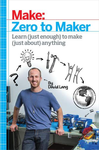 Zero to maker: learn (just enough) to make (just about) anything