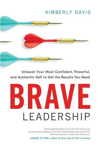 Brave Leadership: Unleash Your Most Confident, Powerful, and Authentic Self to Get the Results You Need