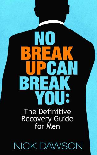 No Breakup Can Break You: The Definitive Recovery Guide for Men