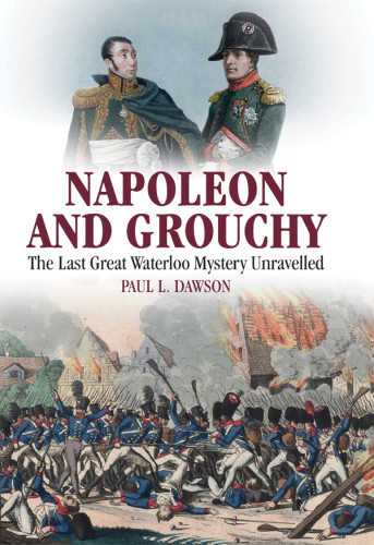 Napoleon and Grouchy: the Last Great Waterloo Mystery Unravelled