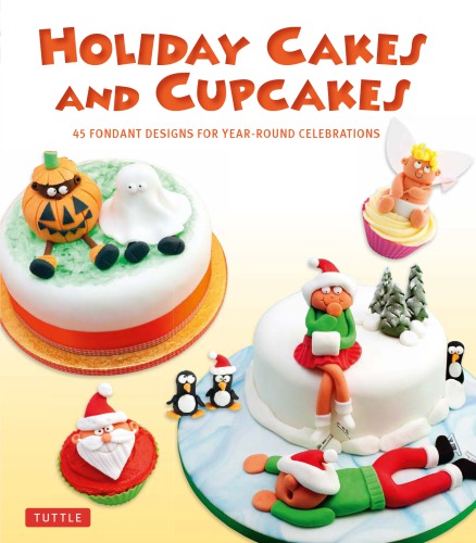 Holiday cakes and cupcakes: 45 fondant designs for year-round celebrations