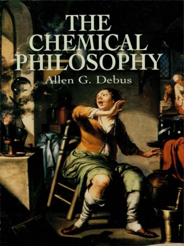 The chemical philosophy: Paracelsian science and medicine in the sixteenth and seventeenth centuries