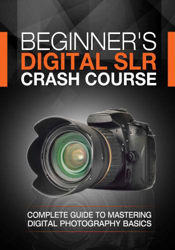 Beginner's Digital SLR Crash Course: Complete Guide to Mastering Digital Photography Basics, Understanding Exposure, and Taking Better Pictures.