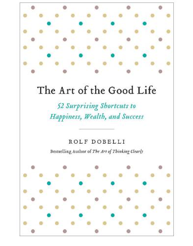The art of the good life: 52 surprising shortcuts to happiness, wealth, and success