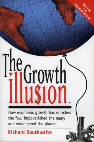 The Growth Illusion: How economic growth has enriched the few, impoverished the many and endangered the planet