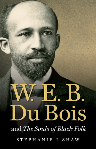 W.E.B. Du Bois and the souls of black folk / Stephanie J. Shaw