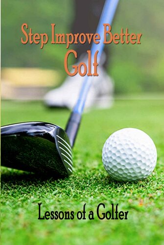 Step Improve Better Golf: Lessons of a Golfer: How to Play Better Golf