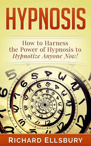 Hypnosis: How to Harness the Power of Hypnosis to Hypnotize Anyone Now!