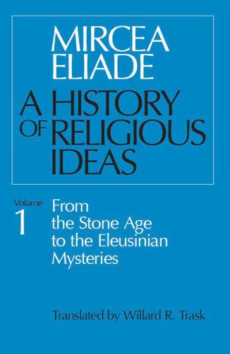 History of Religious Ideas, Volume 1: From the Stone Age to the Eleusinian Mysteries