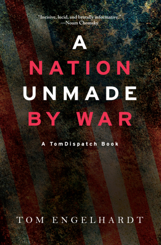 A nation unmade by war: a TomDispatch book