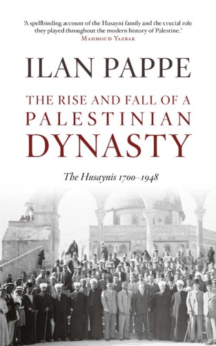 The rise and fall of a Palestinian dynasty the Husaynis, 1700-1948