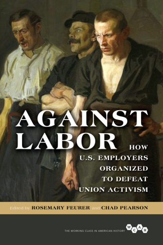 Against labor: how U.S. employers organized to defeat union activism