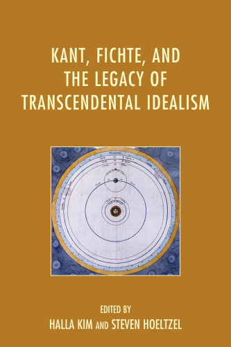 Kant, Fichte, and the Legacy of Transcendental Idealism