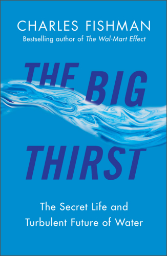 The big thirst: a tour of the bitter fights, breathtaking beauty, relentless innovation, and big business driving the new era of high-stakes water