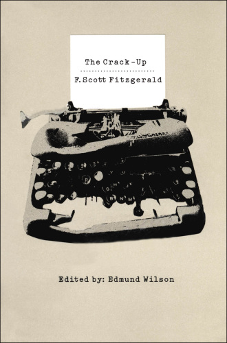 The crack-up: with other miscellaneous pieces, excerpts from note-books and letters by F. Scott Fitzgerald together with letters to Fitzgerald from Gertrude Stein, Edith Wharton, T.S. Eliot, Thomas Wolfe, and John Dos Passos, and essays and poems by Paul Rosenfeld, Glenway Wescott, John Dos Passos, John Peale Biship, and Edmj d Wilson