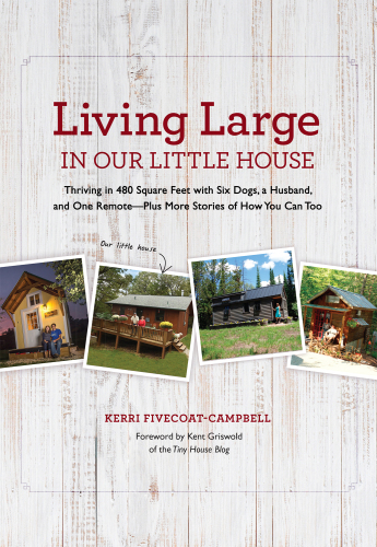 Living large in our little house: thriving in 480-square feet with six dogs, a husband, and one remote--plus more stories of how you can too