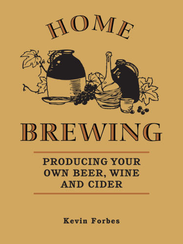 Home brewing: producing your own beer, wine and cider