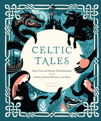 Celtic tales: fairy tales and stories of enchantment from Ireland, Scotland, Brittany, and Wales ; illustrated by Kate Forrester