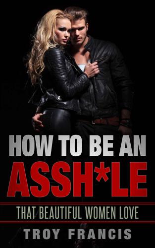 How To Be An Assh*le: That Beautiful Women Love