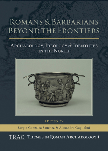 Romans and Barbarians Beyond the Frontiers Archaeology, Ideology and Identities in the North