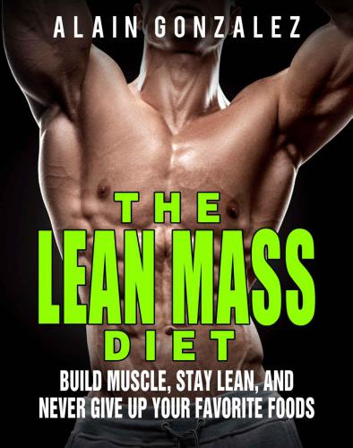 The Lean Mass Diet: Build Muscle, Stay Lean and Never Give Up Your Favorite Foods