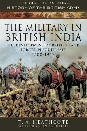 The Military in British India: the Development of British Land Forces in South Asia 1600-1947