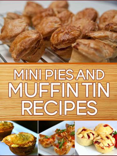 Mini Pies and Muffin Tin Recipes: 40 Quick and Easy Gourmet Recipes to Impress your Guests