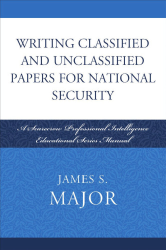 Writing Classified and Unclassified Papers for National Security: A Scarecrow Professional Intelligence Education Series Manual