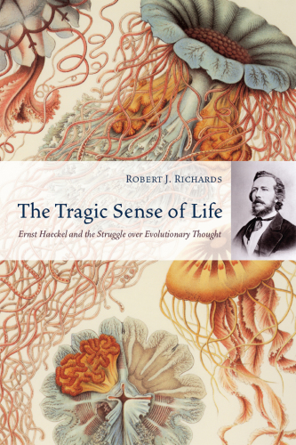 The Tragic Sense of Life Ernst Haeckel and the Struggle over Evolutionary Thought