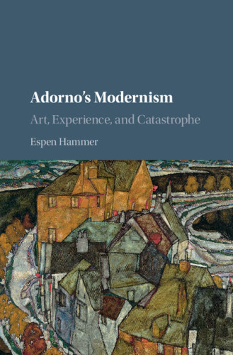 Adorno's Modernism: Art, Experience, and Catastrophe