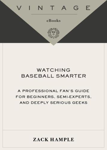 Watching Baseball Smarter: A Professional Fan's Guide for Beginners, Semi-experts, and Deeply Serious Geeks