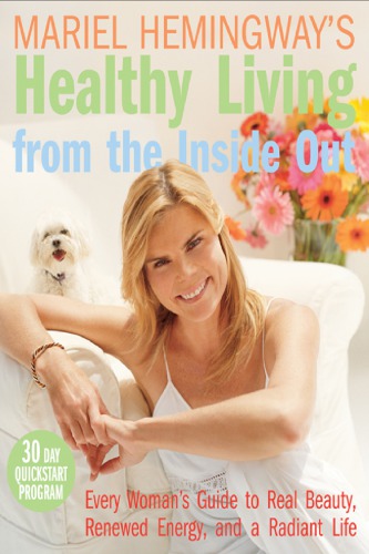 Mariel Hemingway's healthy living from the inside out: every woman's guide to real beauty, renewed energy, and a radiant life