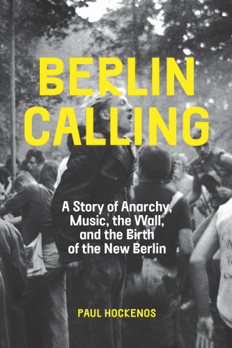 Berlin calling: a story of anarchy, music, the wall, and the birth of the new Berlin