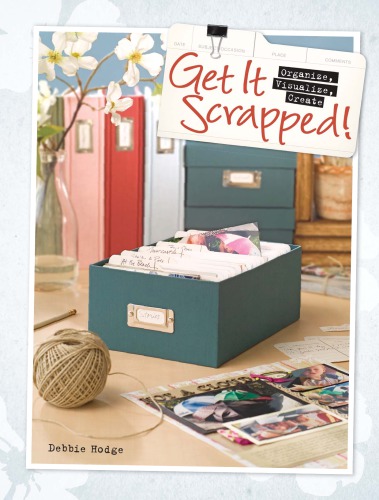 Get It Scrapped!: Organize, Visualize, Create