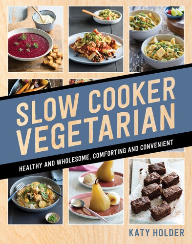 Slow cooker vegetarian: healthy and wholesome, comforting and convenient