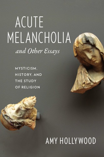 Acute melancholia and other essays: mysticism, history, and the study of religion