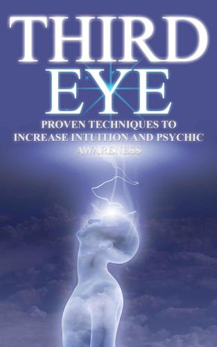 Third Eye: Proven Techniques to Increase Intuition and Psychic Awareness