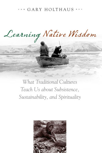 Learning native wisdom: what traditional cultures teach us about subsistence, sustainability, and spirituality