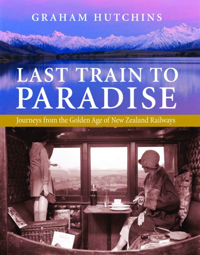 Last Train to Paradise: Journeys from the Golden Age of New Zealand Railways