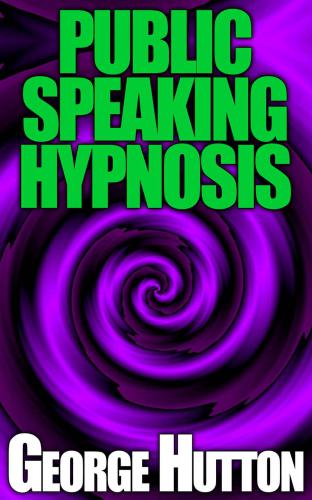 Public Speaking Hypnosis: The Secret Techniques Of Mass Hypnosis To Convince Thousands To Do Your Bidding