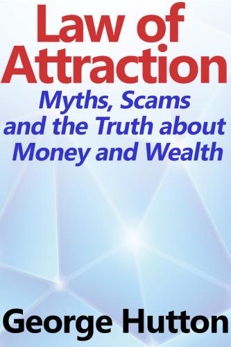 The Law Of Attraction: Myths, Scams and the Truth about Money and Wealth