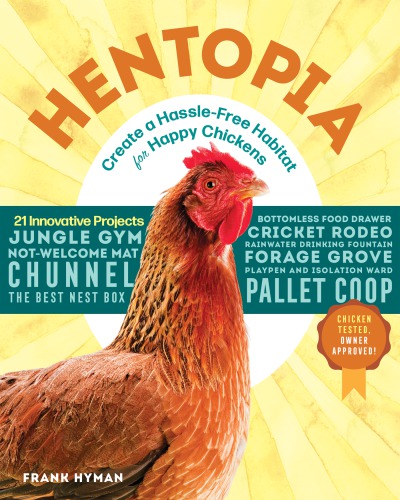 Hentopia: create a hassle-free habitat for happy chickens: 21 innovative projects